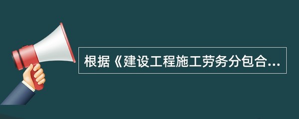 根据《建设工程施工劳务分包合同(示范文本)》(GF20030214),劳